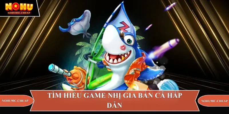 Tìm hiểu game nhị gia bắn cá hấp dẫn