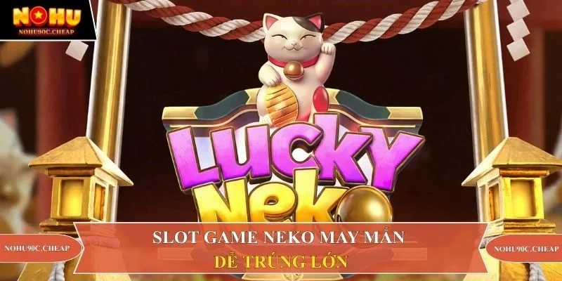Slot game Neko may mắn dễ trúng lớn