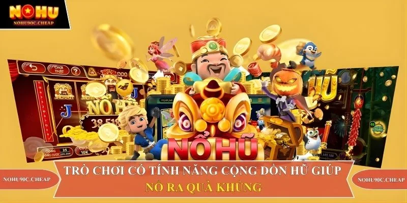 Trò chơi có tính năng cộng dồn hũ giúp nổ ra quà khủng